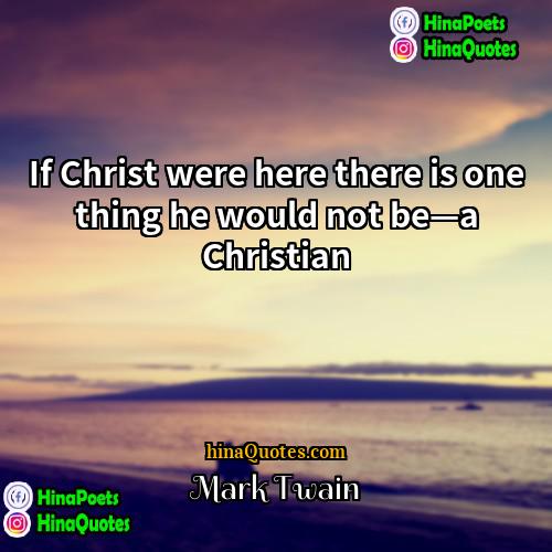 Mark Twain Quotes | If Christ were here there is one